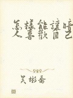 怎样能让暗恋的人喜欢自己封面