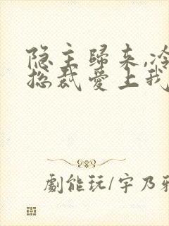 隐主归来,冷艳总裁爱上我短剧