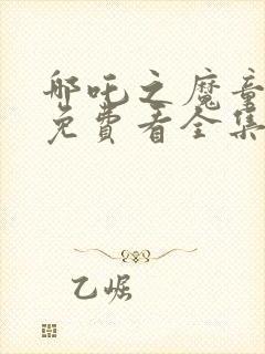 哪吒之魔童降世免费看全集完整版