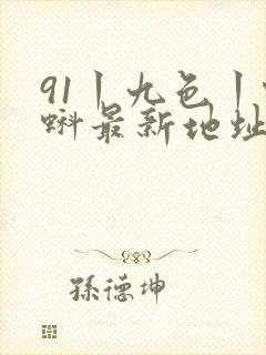 91丨九色丨蝌蚪最新地址