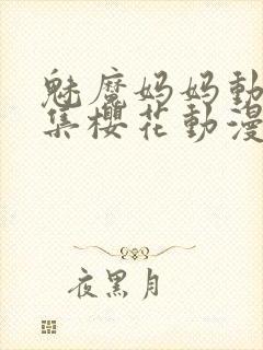 魅魔妈妈动漫全集樱花动漫观看