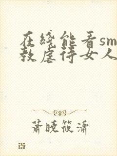 在线能看sm调教虐待女人视频网站封面