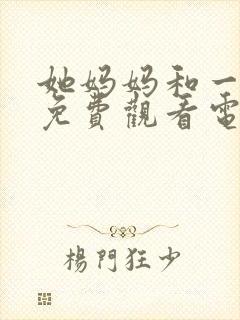 她妈妈和一家人免费观看电视剧