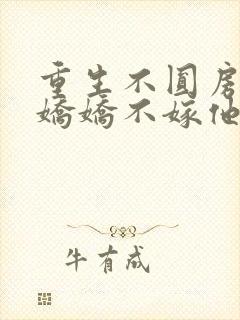 重生不圆房重生娇娇不嫁他急了免费阅读