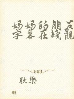 妈妈的朋友中文字幕在线观看免费