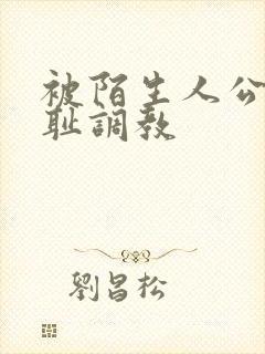 被陌生人公开羞耻调教