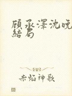 顾承泽沈晚星大结局