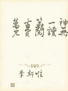 万古第一神小说免费阅读无弹窗