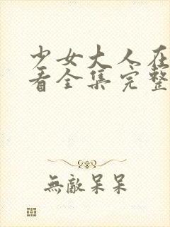 少女大人在线观看全集完整版高清