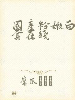 国产粉嫩白浆无套在线