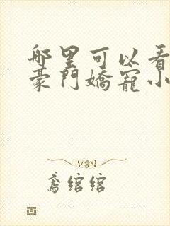 哪里可以看全集豪门娇宠小甜妻短剧