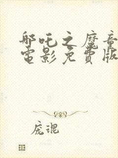 哪吒之魔童降世电影免费版完整版