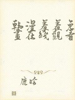 韩漫羞羞免费漫画在线观看阅读