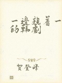 一边亲着一面膜的韩剧