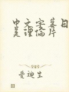 中文字幕日韩欧美理伦片