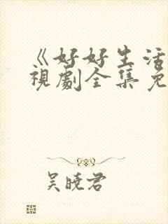 《好好生活》电视剧全集免费观看