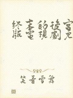 终末的后宫真人版电视剧免费观看