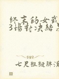 终末的女武神13场对决结果