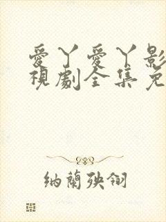 爱丫爱丫影院电视剧全集免费观看