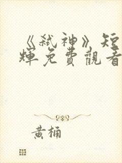 《弑神》短剧曾辉免费观看全集高清