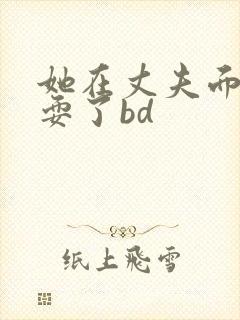 她在丈夫面前被耍了bd