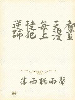 逆徒每天都想欺师犯上漫画免费完整版