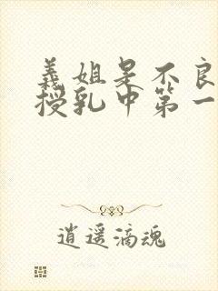 义姐是不良妈妈授乳中第一集在线看免费