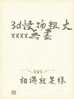 3d怪物粗大xxxxx无尽