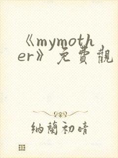 《mymother》免费观看全集动漫