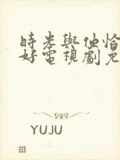 时光与他恰是正好电视剧免费观看星辰