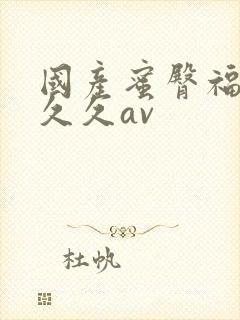 国产蜜臀福利久久久av