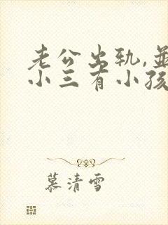 老公出轨,并和小三有小孩了.我该怎么办