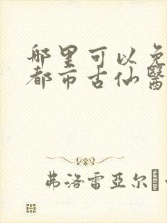 哪里可以免费看都市古仙医