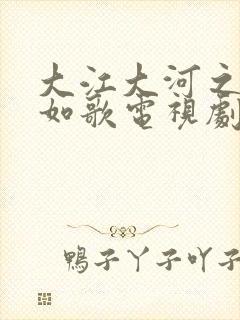 大江大河之岁月如歌电视剧全集免费下载