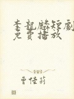 李龙麟短剧全集免费播放