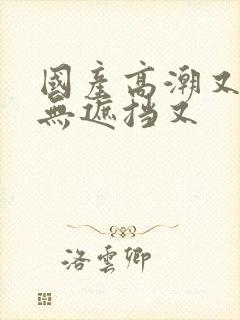 国产高潮又爽又无遮挡又封面