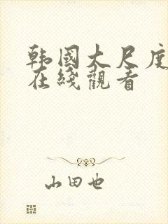 韩国大尺度电影在线观看