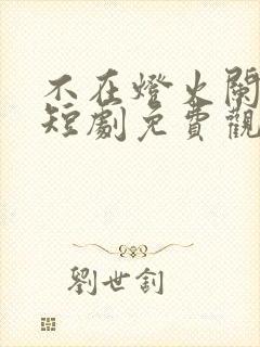 不在灯火阑珊处短剧免费观看全集