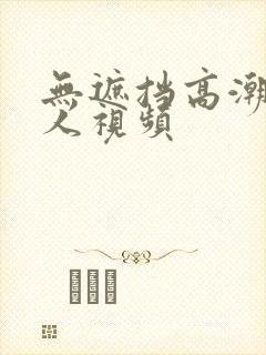 无遮挡高潮成年人视频