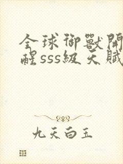 全球御兽开局觉醒sss级天赋小说无弹窗