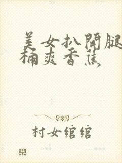 美女扒开腿男人桶爽香蕉