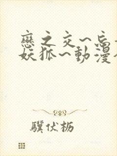 恋之交~忘却的妖狐~动漫全集免费