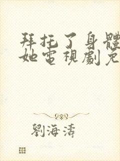 拜托了身体里的她电视剧免费观看全