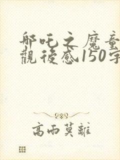 哪吒之魔童降世观后感150字