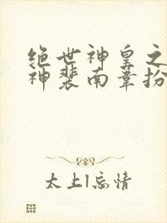 绝世神皇之第一神裴南苇扮演者