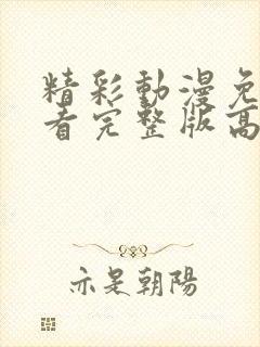 精彩动漫免费观看完整版高清