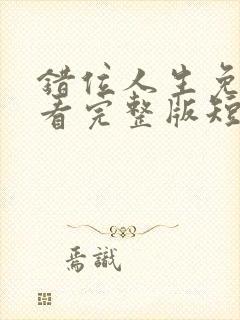 错位人生免费观看完整版短剧