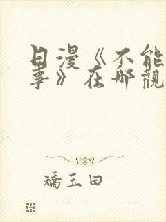 日漫《不能说的事》在哪观看