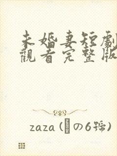 未婚妻短剧免费观看完整版高清