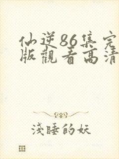 仙逆86集完整版观看高清